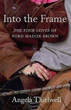 Into the Frame: The Four Loves of Ford Madox Brown - Thirlwell, Angela