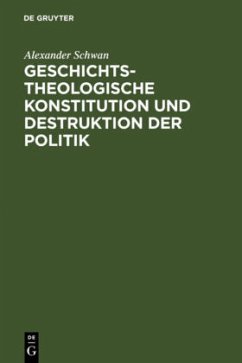 Geschichtstheologische Konstitution und Destruktion der Politik - Schwan, Alexander