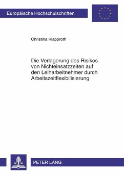 Die Verlagerung des Risikos von Nichteinsatzzeiten auf den Leiharbeitnehmer durch Arbeitszeitflexibilisierung - Klapproth, Christina