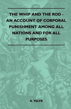 The Whip And The Rod - An Account Of Corporal Punishment Among All Nations And For All Purposes - Yelyr, R.