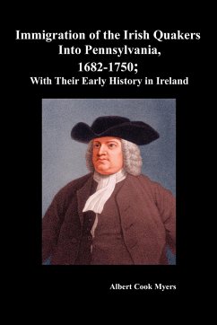 Immigration of the Irish Quakers Into Pennsylvania, 1682-1750; With Their Early History in Ireland - Myers, Albert Cook