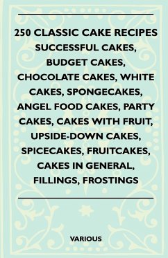 250 Classic Cake Recipes - Successful Cakes, Budget Cakes, Chocolate Cakes, White Cakes, Spongecakes, Angel Food Cakes, Party Cakes, Cakes with Fruit, - Various