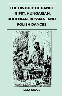 The History Of Dance - Gipsy, Hungarian, Bohemian, Russian, And Polish Dances - Grove, Lilly
