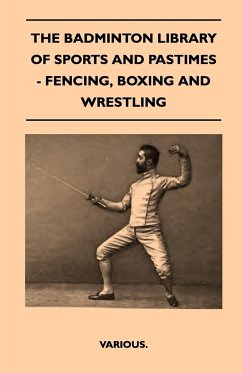 The Badminton Library of Sports and Pastimes - Fencing, Boxing and Wrestling - Various