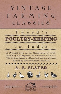 Tweed's Poultry-Keeping In India - A Practical Book On The Management Of Fowls, Including The Diagnosis And Treatment Of Disease, The Various Breeds Are Described And The Means Of Rendering Them Profitable Dealt With