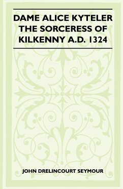 Dame Alice Kyteler the Sorceress of Kilkenny A.D. 1324 (Folklore History Series) - Seymour, John Drelincourt