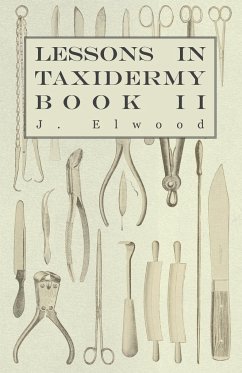 Lessons in Taxidermy - A Comprehensive Treatise on Collecting and Preserving all Subjects of Natural History - Book II. - Elwood, J.