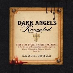 Dark Angels Revealed: From Dark Rogues to Dark Romantics, the Most Mysterious & Mesmerizing Vampires and Fallen Angels from Count Dracula to - Grace, Angela