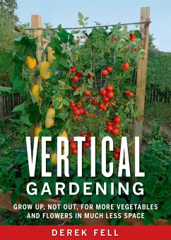 Vertical Gardening: Grow Up, Not Out, for More Vegetables and Flowers in Much Less Space - Fell, Derek