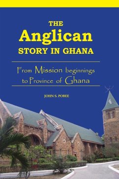 The Anglican Story in Ghana. From Mission beginnings to province of Ghana - Pobee, John S.