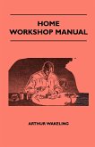 Home Workshop Manual - How To Make Furniture, Ship And Airplane Models, Radio Sets, Toys, Novelties, House And Garden Conveniences, Sporting Equipment, Woodworking Methods, Use And Care Of Tools, Wood Turning And Art Metal Work, Painting And Decorating