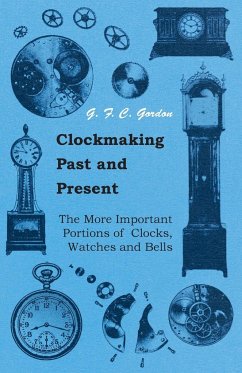 Clockmaking - Past And Present - With Which Is Incorporated The More Important Portions Of 'Clocks, Watches And Bells,' By The Late Lord Grimthorpe Relating To Turret Clocks And Gravity Escapements - Gordon, G. F. C.
