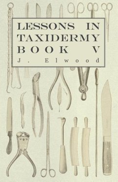Lessons in Taxidermy - A Comprehensive Treatise on Collecting and Preserving all Subjects of Natural History - Book V. - Elwood, J.