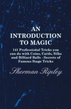 An Introduction to Magic - 141 Professional Tricks You Can Do with Coins, Cards, Silks and Billiard Balls - Secrets of Famous Stage Tricks - Ripley, Sherman