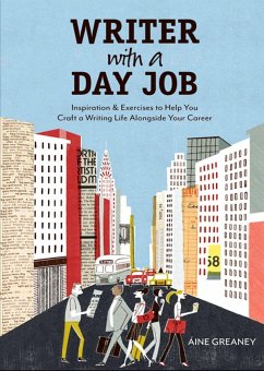 Writer with a Day Job: Inspiration & Exercises to Help You Craft a Writing Life Alongside Your Career - Greaney, Aine