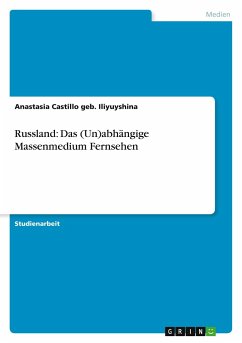 Russland: Das (Un)abhängige Massenmedium Fernsehen - Castillo geb. Iliyuyshina, Anastasia