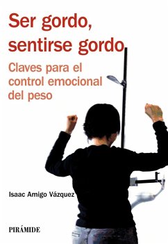 Ser gordo, sentirse gordo : claves para el control emocional del peso - Amigo Vázquez, Isaac