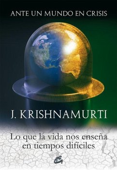 Ante un mundo en crisis : lo que la vida nos enseña en tiempos difíciles - Krishnamurti, J.