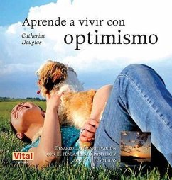 Aprende a Vivir Con Optimismo: Desarrolla Tu Motivación Con El Pensamiento Positivo Y Consigue Tus Metas - Douglas, Catherine