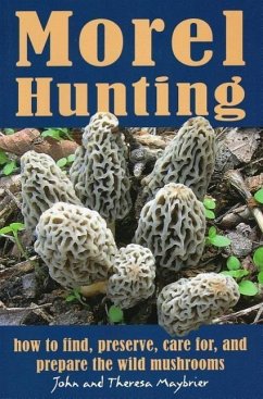 Morel Hunting: How to Find, Preserve, Care For, and Prepare the Wild Mushrooms - Maybrier, John; Maybrier, Theresa