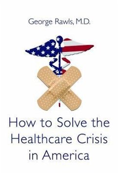 How to Solve the Health Care Crisis in America: Physicians Must Get Back in the Game: A Basic Primer - Rawls, George H.