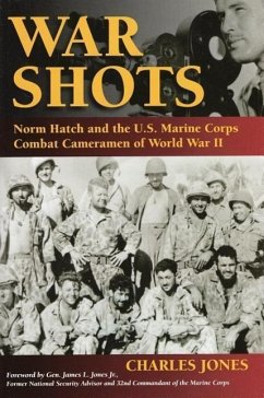 War Shots: Norm Hatch and the U.S. Marine Corps Combat Cameramen of World War II - Jones, Charles; Jones, James L.