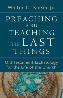 Preaching and Teaching the Last Things - Old Testament Eschatology for the Life of the Church - Kaiser, Walter C. Jr.