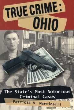 True Crime: Ohio: The State's Most Notorious Criminal Cases - Martinelli, Patricia A.