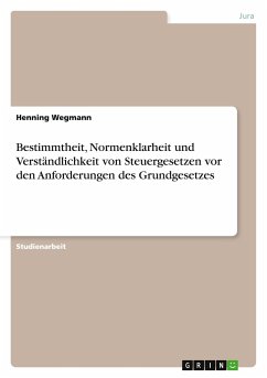 Bestimmtheit, Normenklarheit und Verständlichkeit von Steuergesetzen vor den Anforderungen des Grundgesetzes - Wegmann, Henning