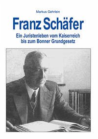 Franz Schäfer - Ein Juristenleben. Vom Kaiserreich bis zum Bonner Grundgesetz