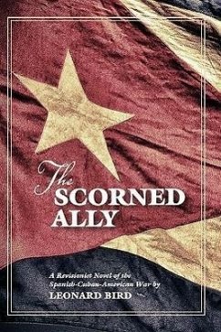 The Scorned Ally: A Revisionist Novel of the Spanish-Cuban-American War - Bird, Leonard