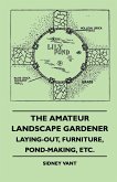 The Amateur Landscape Gardener - Laying-Out, Furniture, Pond-Making, Etc.