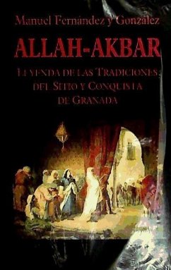 Allah Akbar, leyenda de las tradiciones del sitio y conquista de Granada - Fernández Y González, Manuel