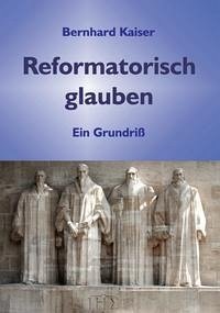 Reformatorisch glauben - Kaiser, Bernhard