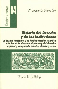 Historia del derecho y de las instituciones : un ensayo conceptual y de fundamentación científica a la luz de la doctrina hispánica y del derecho español y comparado francés, alemán y suizo - Gómez Rojo, María E.