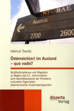 Österreich(er) im Ausland - quo vadis? Multikulturalismus und Migration zu Beginn des 21. Jahrhunderts: eine Identitätsanalyse der Persistenz kultureller Eigenheiten österreichischer Auslandsemigranten - Tomitz, Helmut