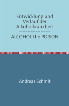 Entwicklung und Verlauf der Alkoholkrankheit / ALCOHOL the POISON - Schmitz, Andreas