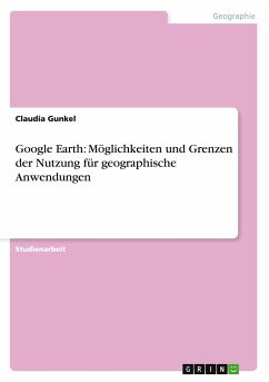 Google Earth: Möglichkeiten und Grenzen der Nutzung für geographische Anwendungen - Gunkel, Claudia