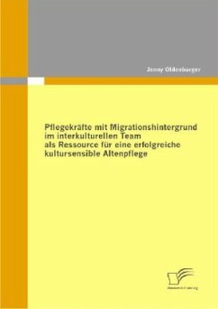 Pflegekräfte mit Migrationshintergrund im interkulturellen Team als Ressource für eine erfolgreiche kultursensible Altenpflege - Oldenburger, Jenny