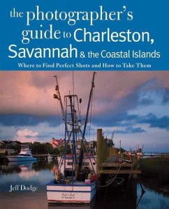 Photographing Charleston, Savannah & the Coastal Islands: Where to Find Perfect Shots and How to Take Them - Dodge, Jeff