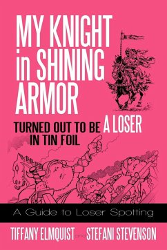 My Knight in Shining Armor Turned out to Be a Loser in Tin Foil - Elmquist, Tiffany; Stevenson, Stefani