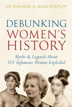 Debunking Women's History: Myths & Legends about 101 Infamous Women Exploded - Rayner, Ed; Stapley, Ron