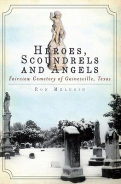 Heroes, Scoundrels and Angels:: Fairview Cemetery of Gainesville, Texas - Melugin, Ron