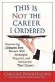 This Is Not the Career I Ordered: Empowering Strategies from Women Who Recharged, Reignited, and Reinvented Their Careers