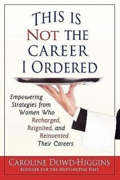 This Is Not the Career I Ordered: Empowering Strategies from Women Who Recharged, Reignited, and Reinvented Their Careers - Dowd-Higgins, Caroline