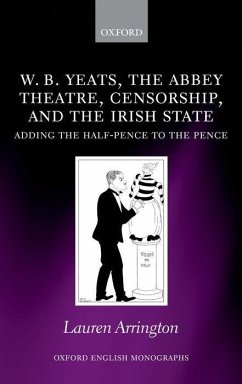 W.B. Yeats, the Abbey Theatre, Censorship, and the Irish State: Adding the Half-Pence to the Pence - Arrington, Lauren