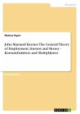 John Maynard Keynes: The General Theory of Employment, Interest and Money - Konsumfunktion und Multiplikator