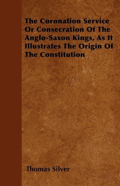 The Coronation Service Or Consecration Of The Anglo-Saxon Kings, As It Illustrates The Origin Of The Constitution