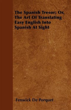 The Spanish Tresor; Or, The Art Of Translating Easy English Into Spanish At Sight - Porquet, Fenwick De
