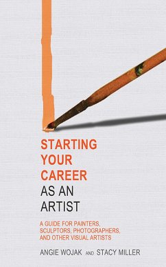 Starting Your Career as an Artist: A Guide for Painters, Sculptors, Photographers, and Other Visual Artists - Wojak, Angie; Miller, Stacy